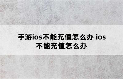 手游ios不能充值怎么办 ios不能充值怎么办